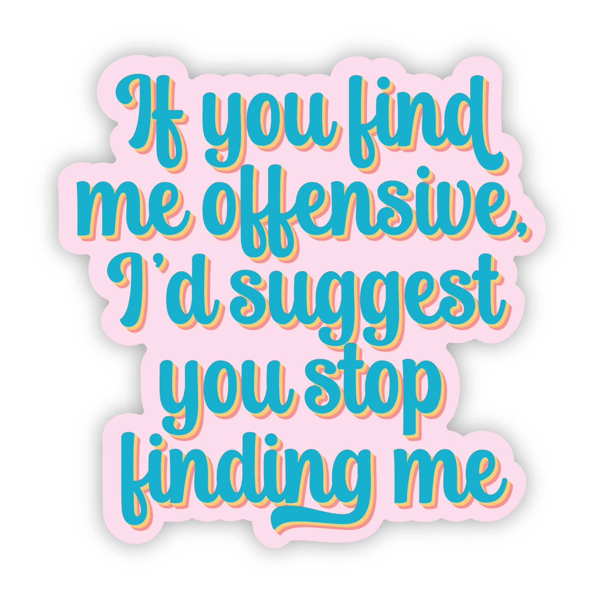 The If You Find Me Offensive... Sticker by Erin Dayhaw features teal and orange text on a pink background—perfect for anyone who loves a bold, cheeky sticker!.