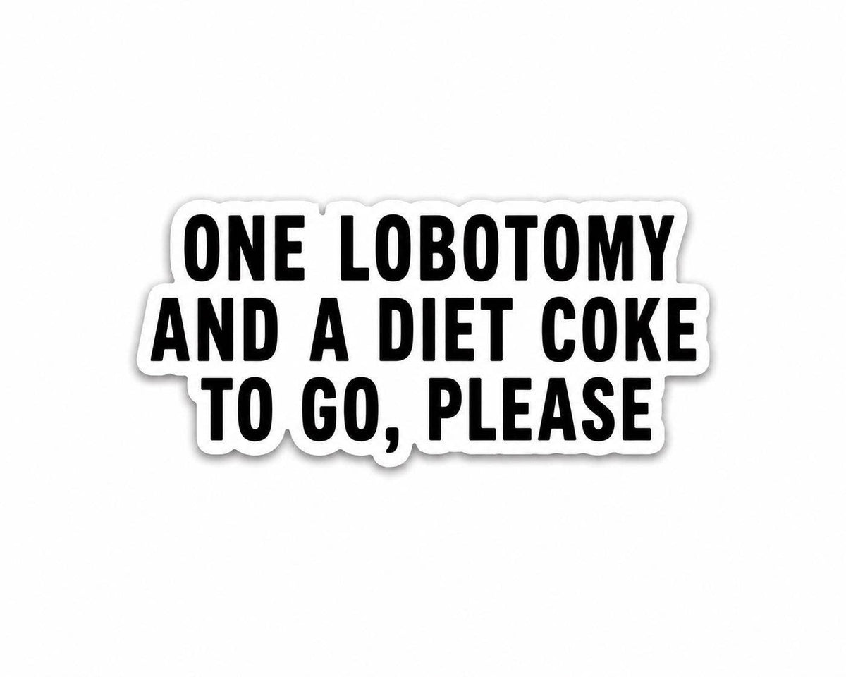Funny Diet Coke Sticker - Lobotomy to go by Hello Brand | Sticker My Art: bold black text on white—“ONE LOBOTOMY AND A DIET COKE TO GO, PLEASE.” Printed on weather-resistant vinyl with a matte finish.